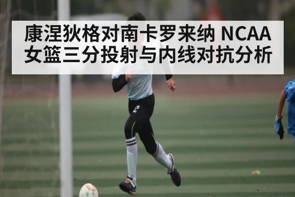 康涅狄格对南卡罗来纳 NCAA女篮三分投射与内线对抗分析