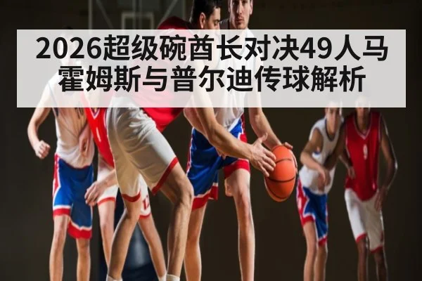 2026超级碗酋长对决49人马霍姆斯与普尔迪传球解析